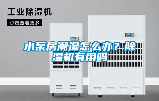 水泵房潮濕怎么辦？除濕機有用嗎