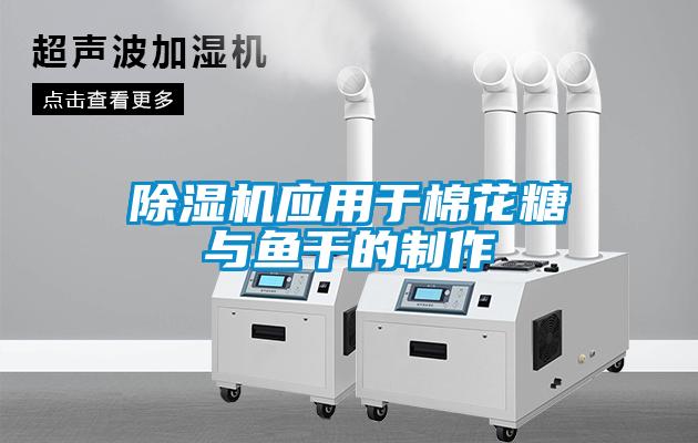 除濕機應用于棉花糖與魚(yú)干的制作