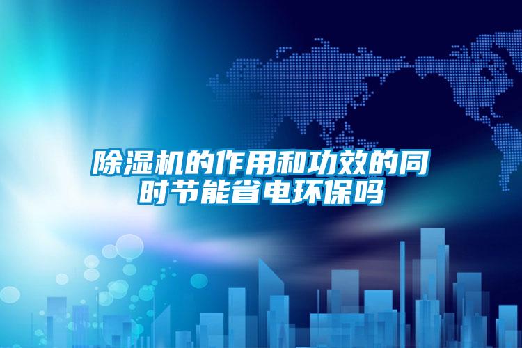 除濕機的作用和功效的同時(shí)節能省電環(huán)保嗎