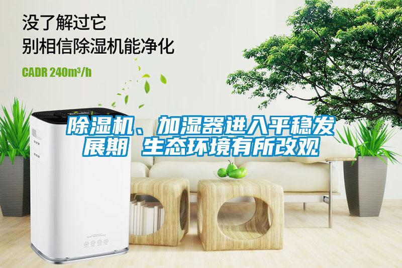 除濕機、加濕器進(jìn)入平穩發(fā)展期 生態(tài)環(huán)境有所改觀(guān)