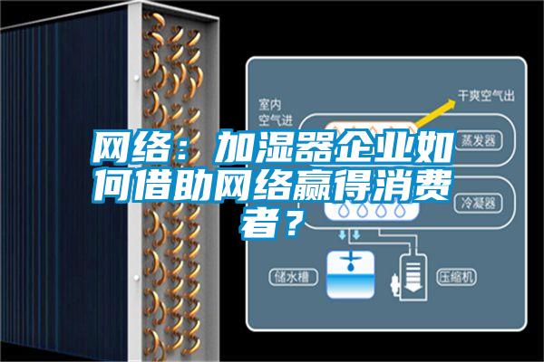 網(wǎng)絡(luò )：加濕器企業(yè)如何借助網(wǎng)絡(luò )贏(yíng)得消費者？