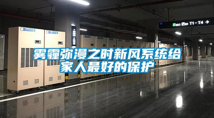 霧霾彌漫之時(shí)新風(fēng)系統給家人最好的保護
