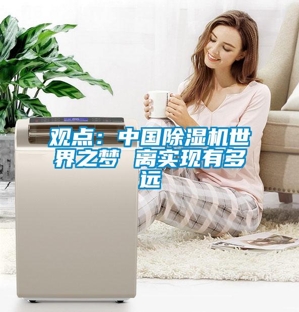 觀(guān)點(diǎn)：中國除濕機世界之夢(mèng) 離實(shí)現有多遠