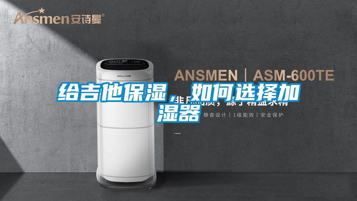 給吉他保濕，如何選擇加濕器
