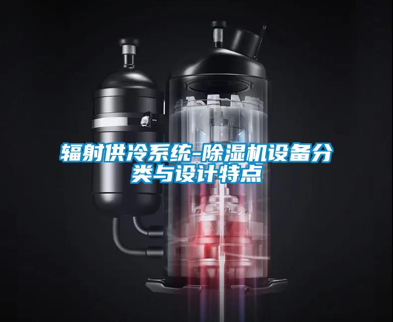 輻射供冷系統-除濕機設備分類(lèi)與設計特點(diǎn)