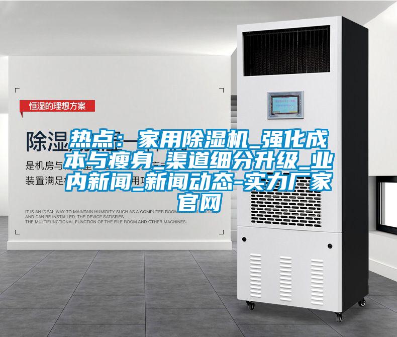 熱點(diǎn)：家用除濕機_強化成本與瘦身_渠道細分升級_業(yè)內新聞_新聞動(dòng)態(tài)-實(shí)力廠(chǎng)家官網(wǎng)