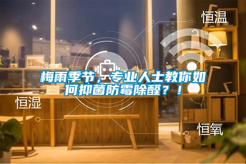 梅雨季節，專(zhuān)業(yè)人士教你如何抑菌防霉除醛？！