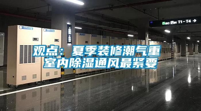 觀(guān)點(diǎn)：夏季裝修潮氣重 室內除濕通風(fēng)最緊要