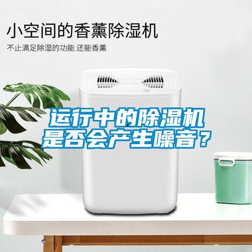 運行中的除濕機是否會(huì )產(chǎn)生噪音？