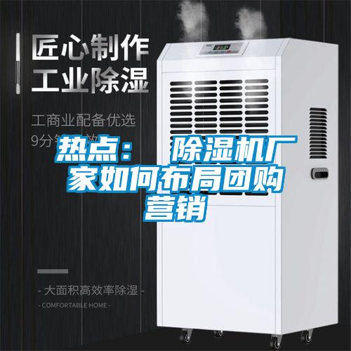 熱點(diǎn)： 除濕機廠(chǎng)家如何布局團購營(yíng)銷(xiāo)
