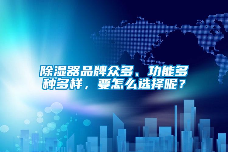 除濕器品牌眾多、功能多種多樣，要怎么選擇呢？