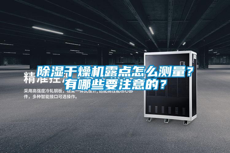 除濕干燥機露點(diǎn)怎么測量？有哪些要注意的？