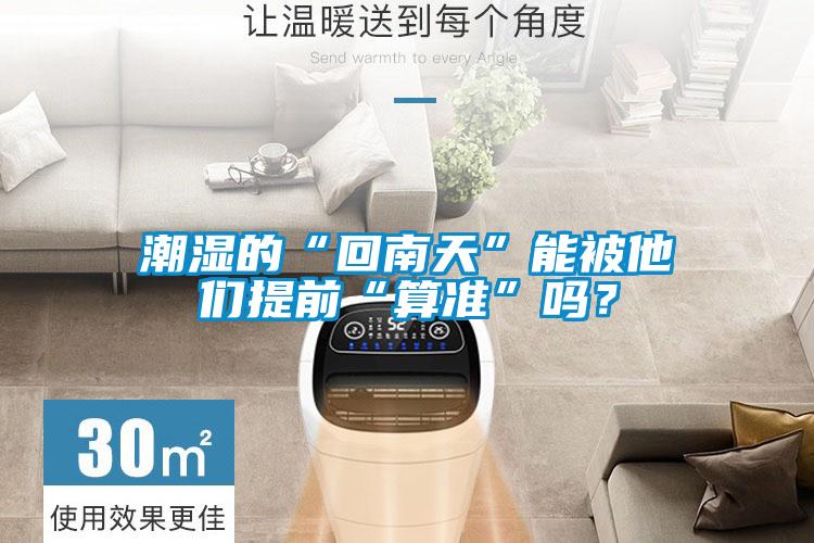 潮濕的“回南天”能被他們提前“算準”嗎？