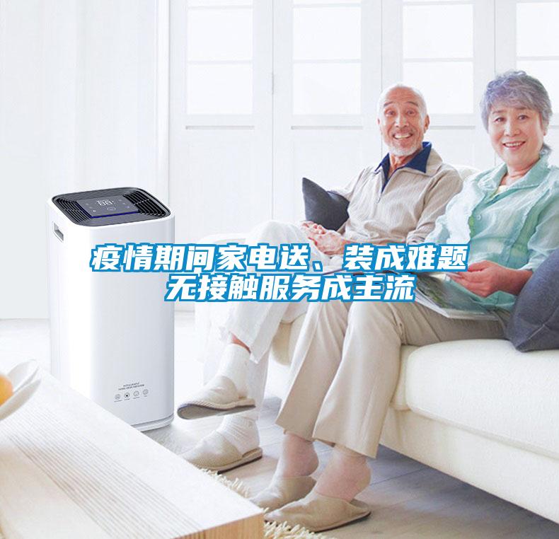 疫情期間家電送、裝成難題 無(wú)接觸服務(wù)成主流