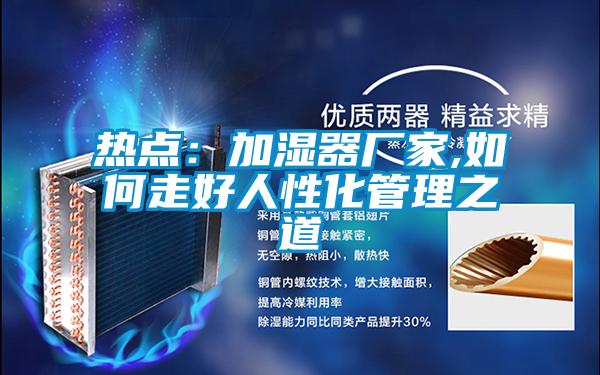 熱點(diǎn)：加濕器廠(chǎng)家,如何走好人性化管理之道