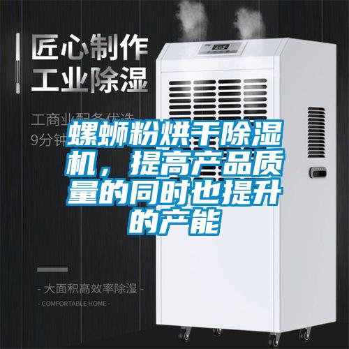螺螄粉烘干除濕機，提高產(chǎn)品質(zhì)量的同時(shí)也提升的產(chǎn)能