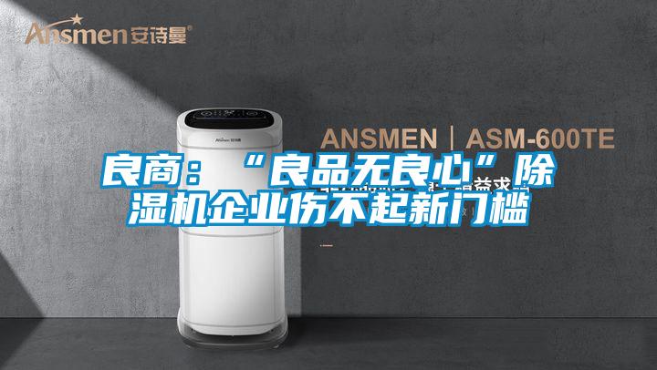 良商：“良品無(wú)良心”除濕機企業(yè)傷不起新門(mén)檻