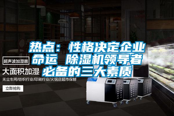 熱點(diǎn)：性格決定企業(yè)命運 除濕機領(lǐng)導者必備的三大素質(zhì)