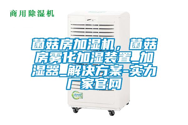 菌菇房加濕機，菌菇房霧化加濕裝置_加濕器_解決方案-實(shí)力廠(chǎng)家官網(wǎng)
