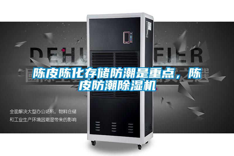 陳皮陳化存儲防潮是重點(diǎn)，陳皮防潮除濕機