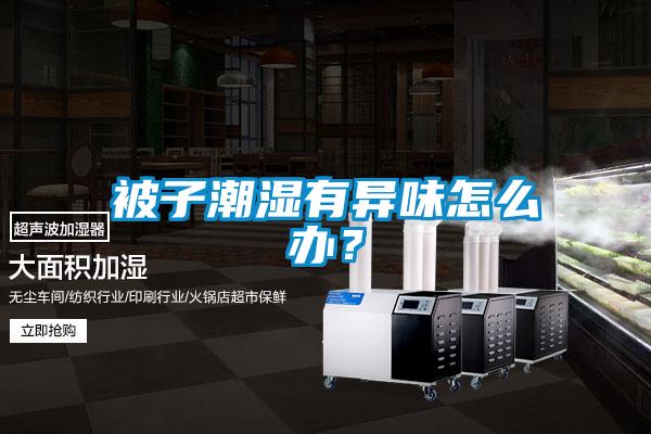 被子潮濕有異味怎么辦？