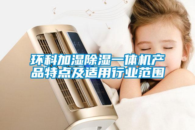 環(huán)科加濕除濕一體機產(chǎn)品特點(diǎn)及適用行業(yè)范圍