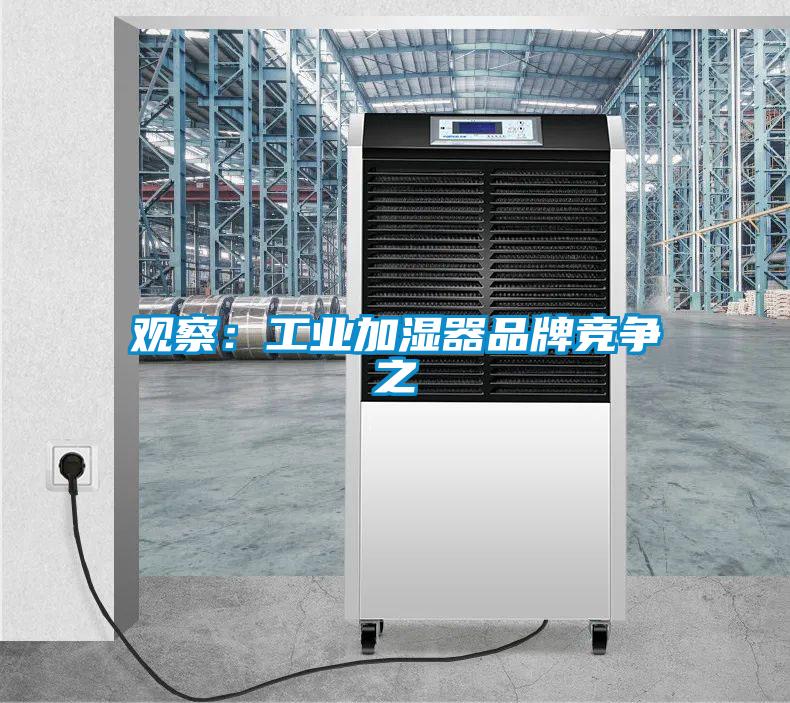 觀(guān)察：工業(yè)加濕器品牌競爭之