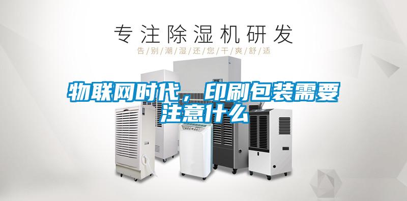物聯(lián)網(wǎng)時(shí)代，印刷包裝需要注意什么
