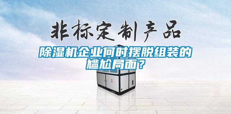 除濕機企業(yè)何時(shí)擺脫組裝的尷尬局面？