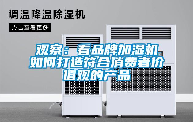觀(guān)察：看品牌加濕機如何打造符合消費者價(jià)值觀(guān)的產(chǎn)品