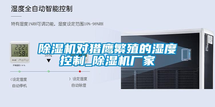 除濕機對獵鷹繁殖的濕度控制_除濕機廠(chǎng)家