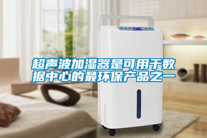 超聲波加濕器是可用于數據中心的最環(huán)保產(chǎn)品之一