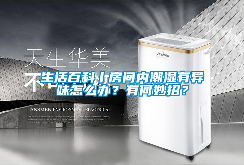 生活百科丨房間內潮濕有異味怎么辦？有何妙招？