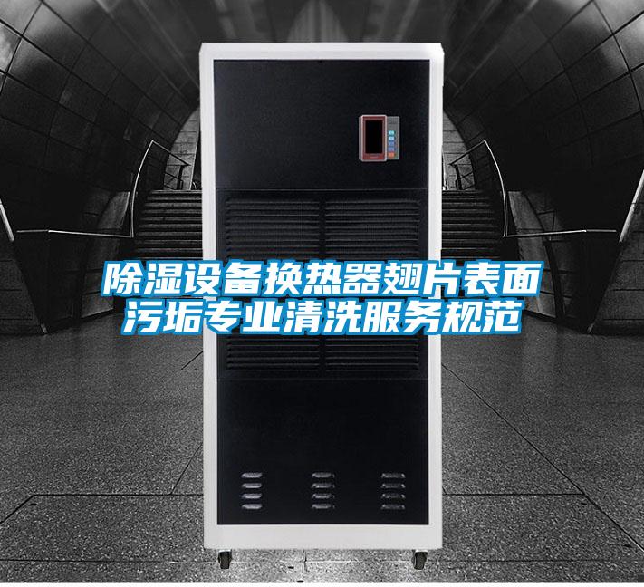 除濕設備換熱器翅片表面污垢專(zhuān)業(yè)清洗服務(wù)規范