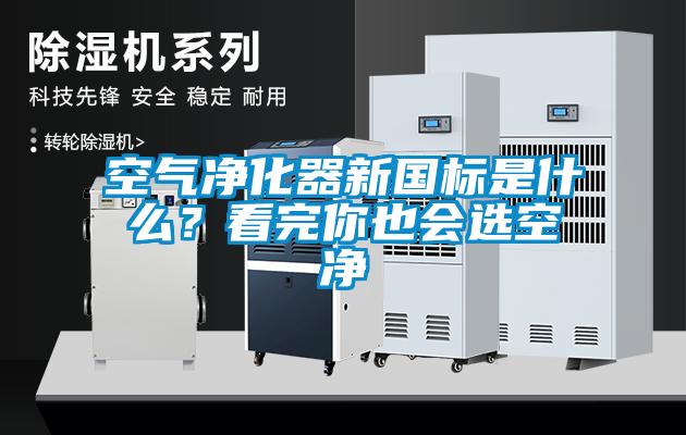 空氣凈化器新國標是什么？看完你也會(huì )選空凈