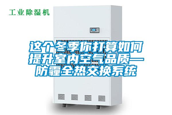 這個(gè)冬季你打算如何提升室內空氣品質(zhì)—防霾全熱交換系統