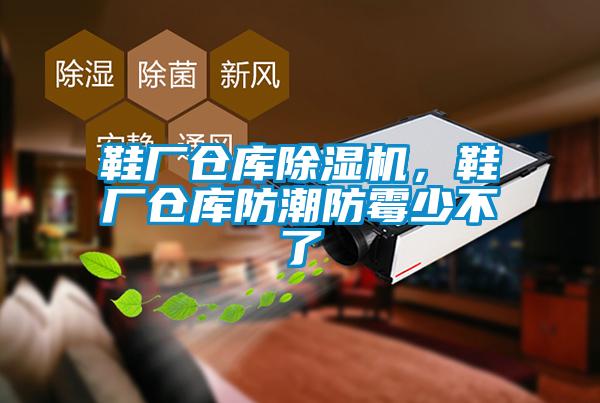 鞋廠(chǎng)倉庫除濕機，鞋廠(chǎng)倉庫防潮防霉少不了