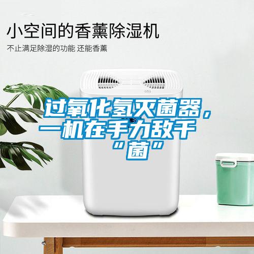 過(guò)氧化氫滅菌器，一機在手力敵千“菌”