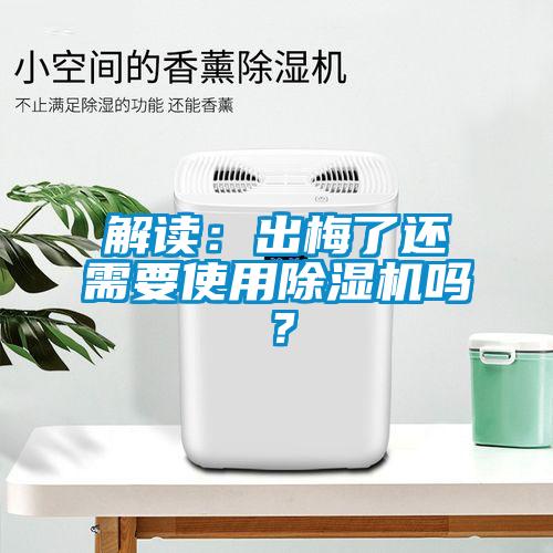 解讀：出梅了還需要使用除濕機嗎？