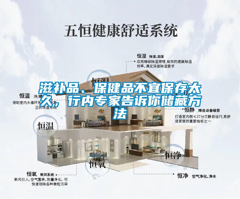 滋補品、保健品不宜保存太久，行內專(zhuān)家告訴你儲藏方法