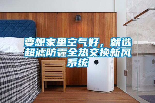 要想家里空氣好，就選超濾防霾全熱交換新風(fēng)系統