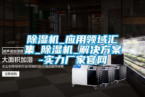 除濕機_應用領(lǐng)域匯集_除濕機_解決方案-實(shí)力廠(chǎng)家官網(wǎng)