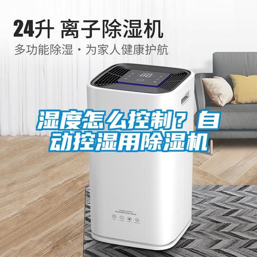 濕度怎么控制？自動(dòng)控濕用除濕機