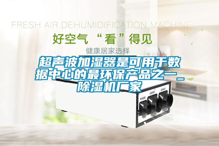超聲波加濕器是可用于數據中心的最環(huán)保產(chǎn)品之一_除濕機廠(chǎng)家
