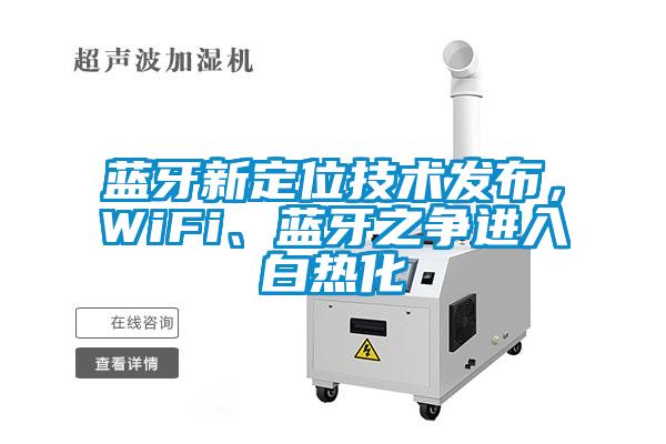 藍牙新定位技術(shù)發(fā)布，WiFi、藍牙之爭進(jìn)入白熱化