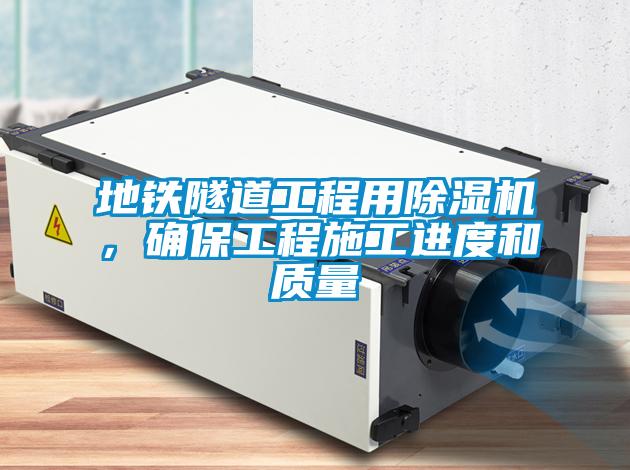 地鐵隧道工程用除濕機，確保工程施工進(jìn)度和質(zhì)量