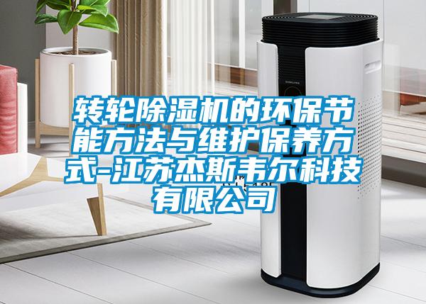 轉輪除濕機的環(huán)保節能方法與維護保養方式-江蘇杰斯韋爾科技有限公司