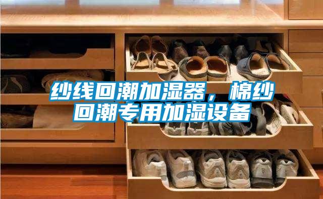 紗線(xiàn)回潮加濕器，棉紗回潮專(zhuān)用加濕設備