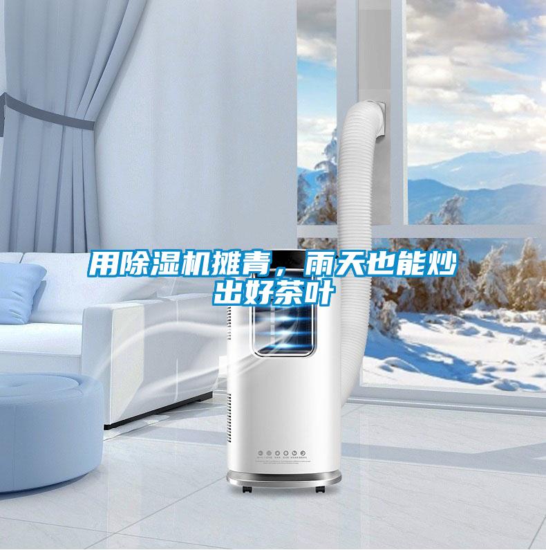 用除濕機攤青，雨天也能炒出好茶葉