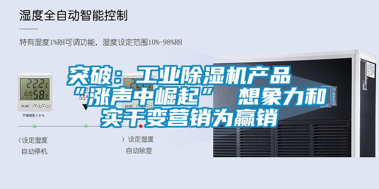 突破：工業(yè)除濕機產(chǎn)品“漲聲中崛起” 想象力和實(shí)干變營(yíng)銷(xiāo)為贏(yíng)銷(xiāo)